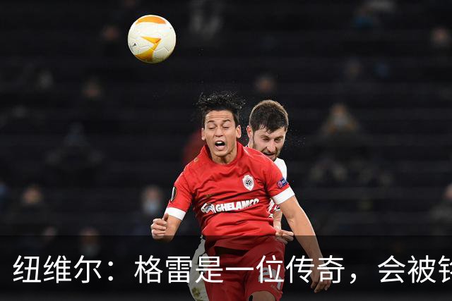 纽维尔：格雷是一位传奇，会被铭记于史册