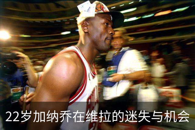 22岁加纳乔在维拉的迷失与机会